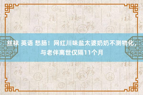 丝袜 英语 愁肠！网红川味盐太婆奶奶不测物化，与老伴离世仅隔11个月