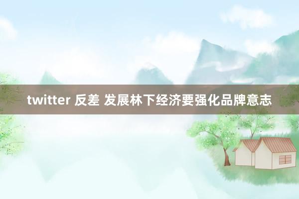 twitter 反差 发展林下经济要强化品牌意志