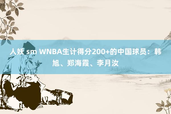 人妖 sm WNBA生计得分200+的中国球员：韩旭、郑海霞、李月汝