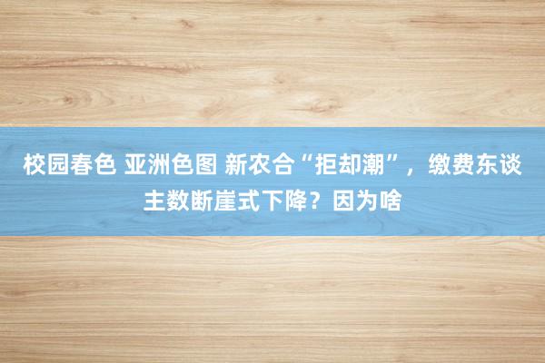 校园春色 亚洲色图 新农合“拒却潮”，缴费东谈主数断崖式下降？因为啥