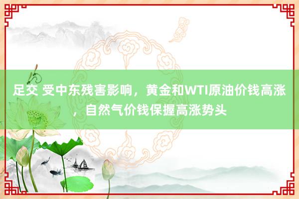 足交 受中东残害影响，黄金和WTI原油价钱高涨，自然气价钱保握高涨势头