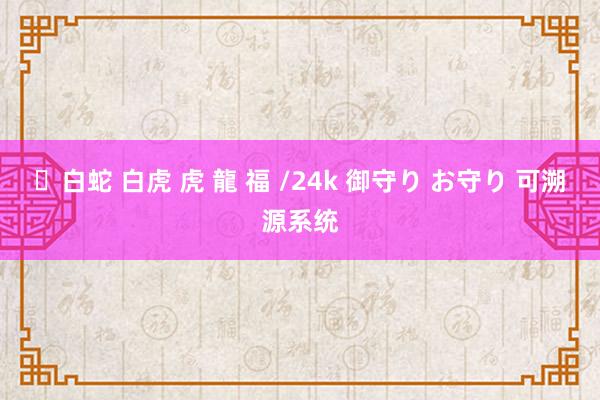 ✨白蛇 白虎 虎 龍 福 /24k 御守り お守り 可溯源系统