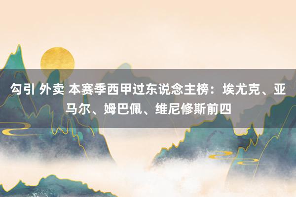 勾引 外卖 本赛季西甲过东说念主榜：埃尤克、亚马尔、姆巴佩、维尼修斯前四