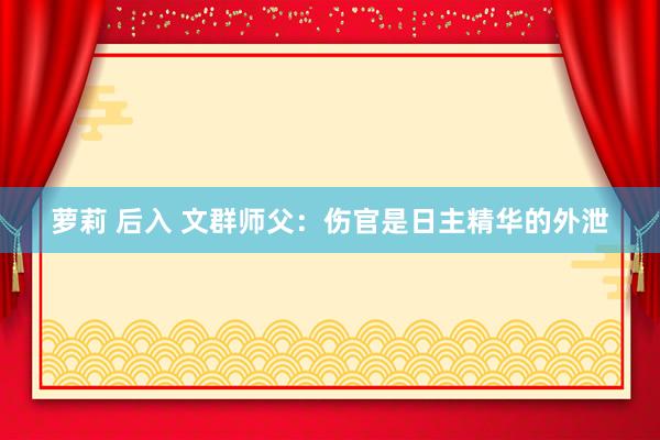 萝莉 后入 文群师父：伤官是日主精华的外泄