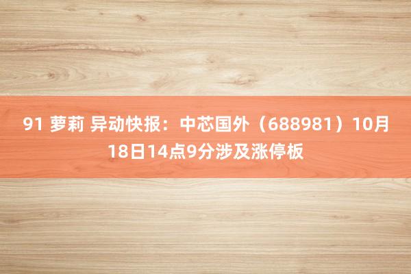 91 萝莉 异动快报：中芯国外（688981）10月18日14点9分涉及涨停板