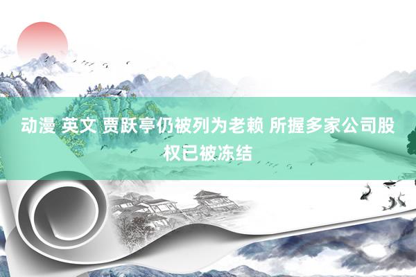 动漫 英文 贾跃亭仍被列为老赖 所握多家公司股权已被冻结