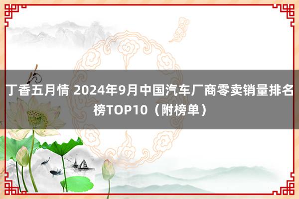 丁香五月情 2024年9月中国汽车厂商零卖销量排名榜TOP10（附榜单）