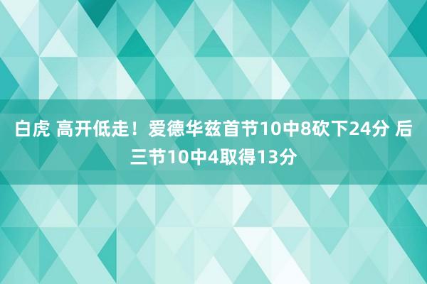 白虎 高开低走！爱德华兹首节10中8砍下24分 后三节10中4取得13分