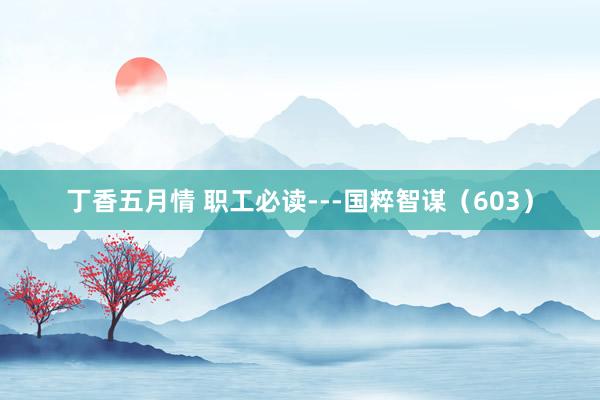 丁香五月情 职工必读---国粹智谋（603）