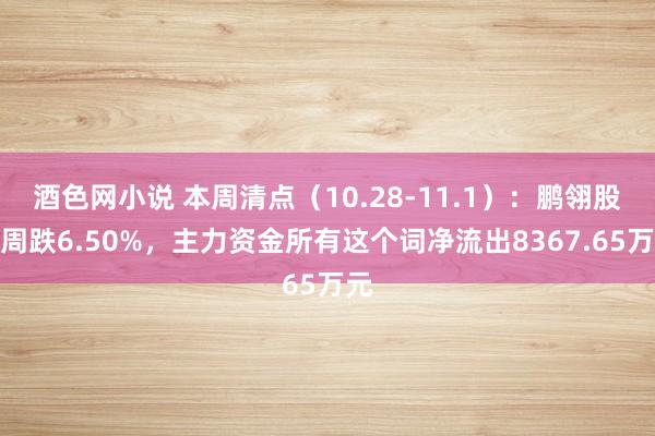 酒色网小说 本周清点（10.28-11.1）：鹏翎股份周跌6.50%，主力资金所有这个词净流出8367.65万元