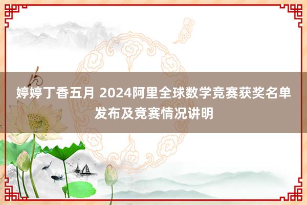 婷婷丁香五月 2024阿里全球数学竞赛获奖名单发布及竞赛情况讲明