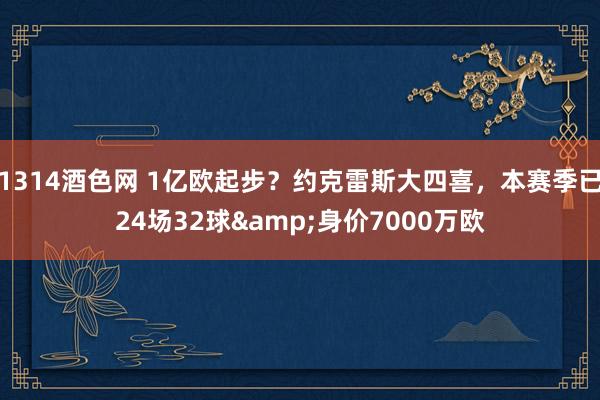 1314酒色网 1亿欧起步？约克雷斯大四喜，本赛季已24场32球&身价7000万欧