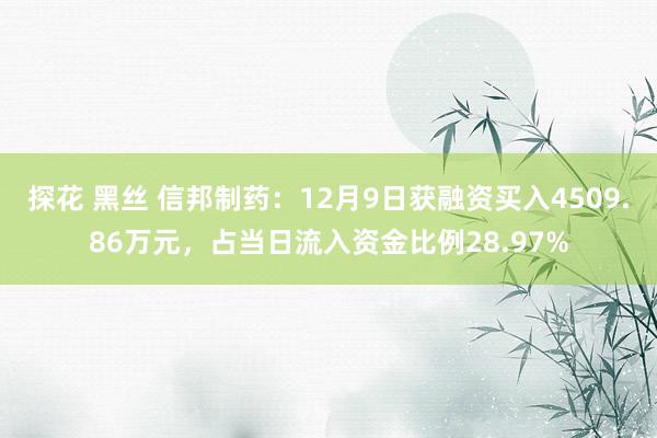 探花 黑丝 信邦制药：12月9日获融资买入4509.86万元，占当日流入资金比例28.97%