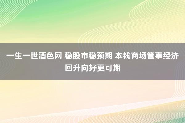 一生一世酒色网 稳股市稳预期 本钱商场管事经济回升向好更可期