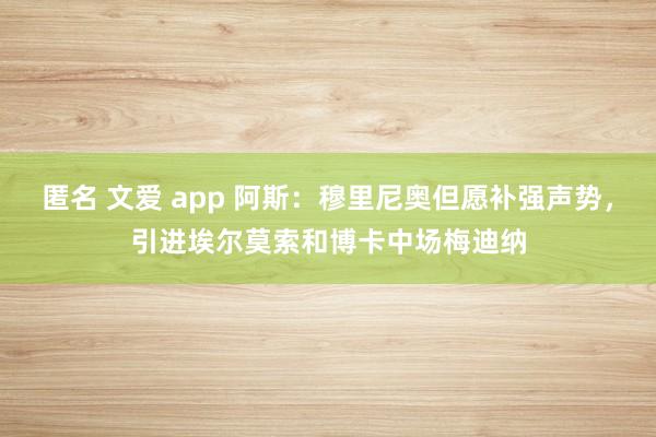 匿名 文爱 app 阿斯：穆里尼奥但愿补强声势，引进埃尔莫索和博卡中场梅迪纳