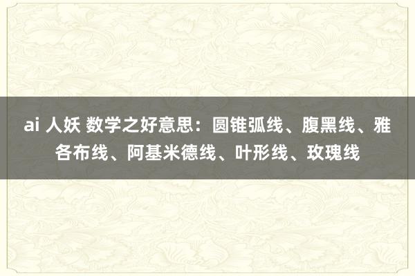 ai 人妖 数学之好意思：圆锥弧线、腹黑线、雅各布线、阿基米德线、叶形线、玫瑰线