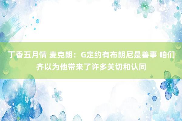 丁香五月情 麦克朗：G定约有布朗尼是善事 咱们齐以为他带来了许多关切和认同