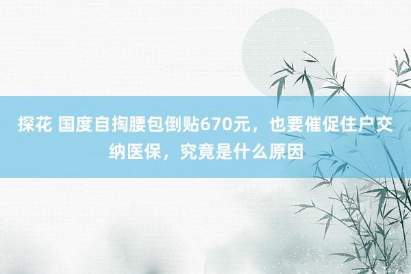 探花 国度自掏腰包倒贴670元，也要催促住户交纳医保，究竟是什么原因