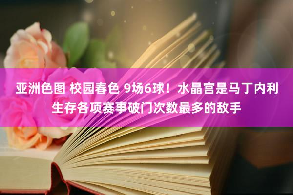 亚洲色图 校园春色 9场6球！水晶宫是马丁内利生存各项赛事破门次数最多的敌手