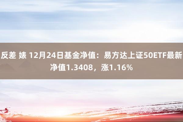 反差 婊 12月24日基金净值：易方达上证50ETF最新净值1.3408，涨1.16%