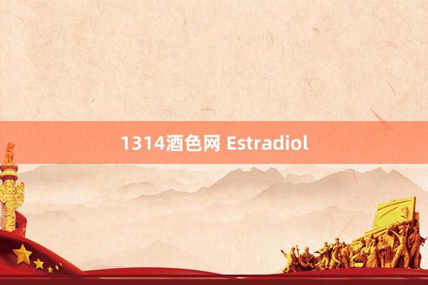 1314酒色网 Estradiol