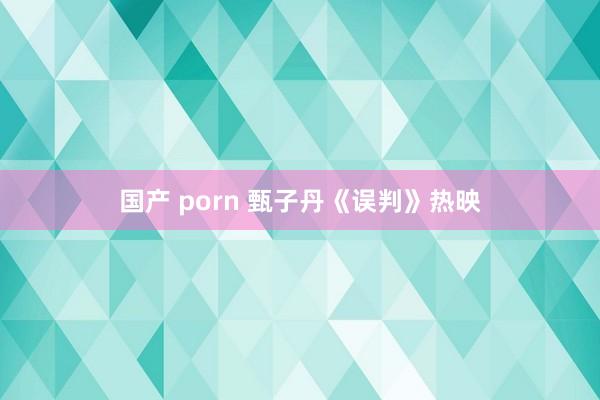 国产 porn 甄子丹《误判》热映