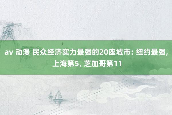 av 动漫 民众经济实力最强的20座城市: 纽约最强， 上海第5， 芝加哥第11