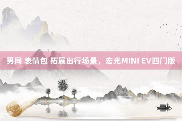 男同 表情包 拓展出行场景，宏光MINI EV四门版