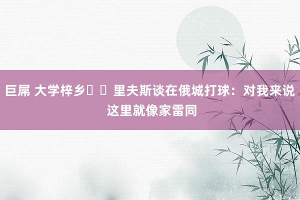 巨屌 大学梓乡⚡️里夫斯谈在俄城打球：对我来说 这里就像家雷同